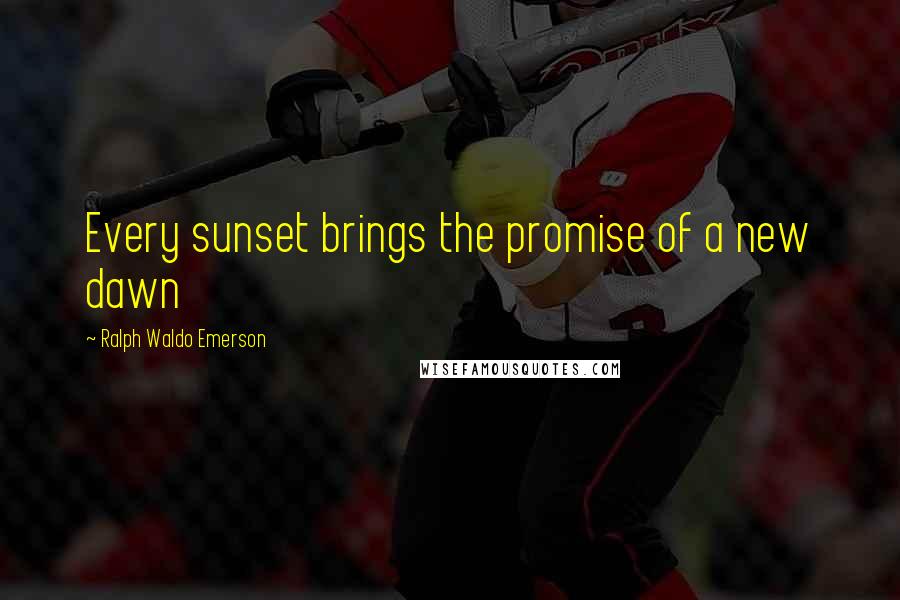 Ralph Waldo Emerson Quotes: Every sunset brings the promise of a new dawn