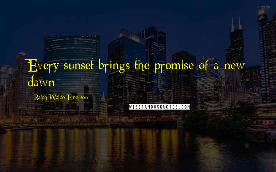 Ralph Waldo Emerson Quotes: Every sunset brings the promise of a new dawn