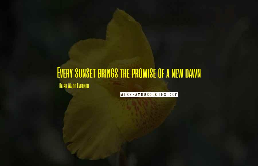 Ralph Waldo Emerson Quotes: Every sunset brings the promise of a new dawn