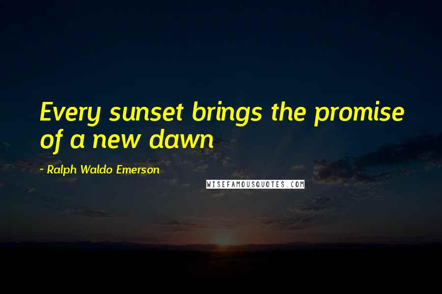 Ralph Waldo Emerson Quotes: Every sunset brings the promise of a new dawn