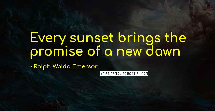 Ralph Waldo Emerson Quotes: Every sunset brings the promise of a new dawn