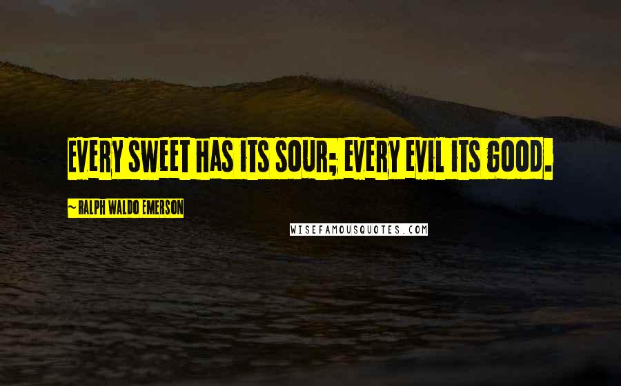Ralph Waldo Emerson Quotes: Every sweet has its sour; every evil its good.