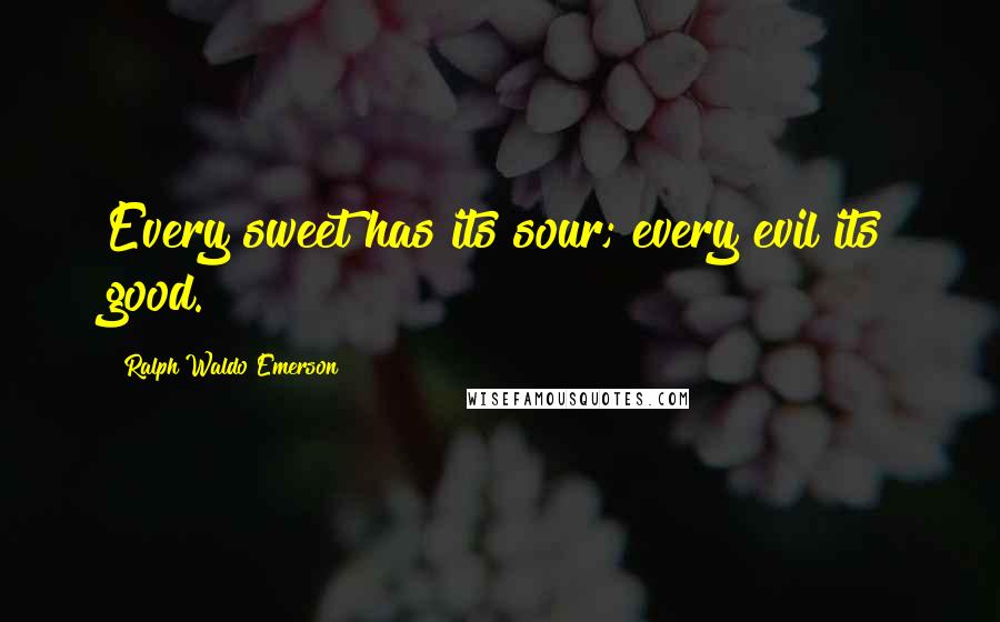 Ralph Waldo Emerson Quotes: Every sweet has its sour; every evil its good.