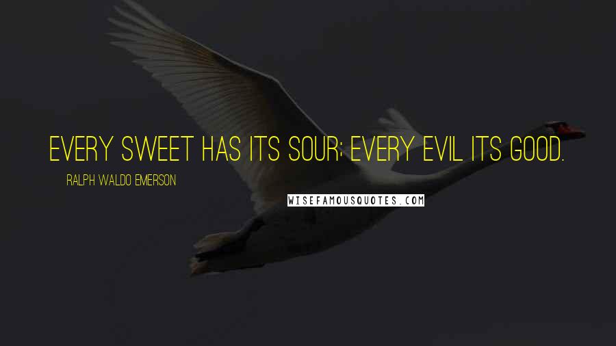 Ralph Waldo Emerson Quotes: Every sweet has its sour; every evil its good.