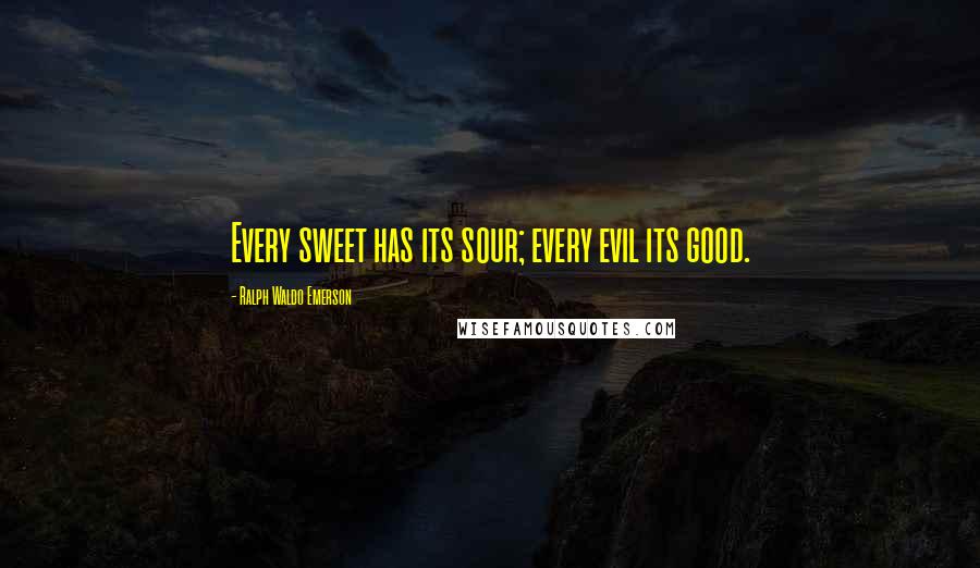 Ralph Waldo Emerson Quotes: Every sweet has its sour; every evil its good.