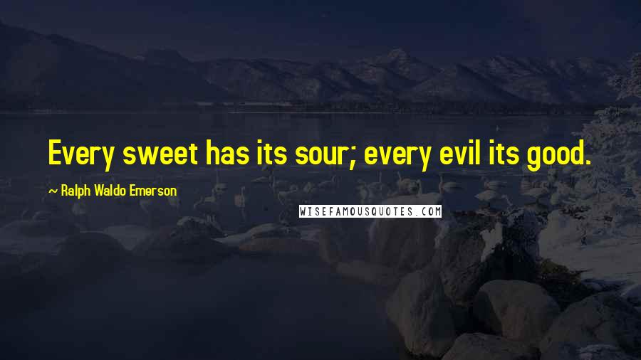 Ralph Waldo Emerson Quotes: Every sweet has its sour; every evil its good.