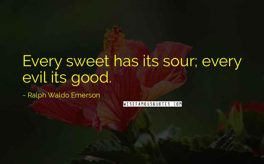 Ralph Waldo Emerson Quotes: Every sweet has its sour; every evil its good.