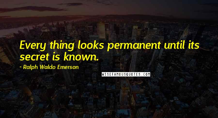 Ralph Waldo Emerson Quotes: Every thing looks permanent until its secret is known.