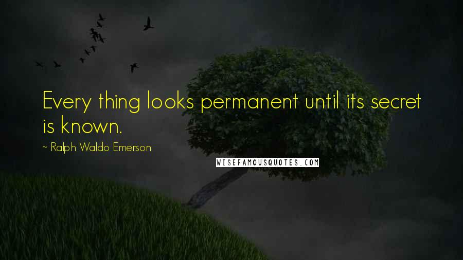 Ralph Waldo Emerson Quotes: Every thing looks permanent until its secret is known.