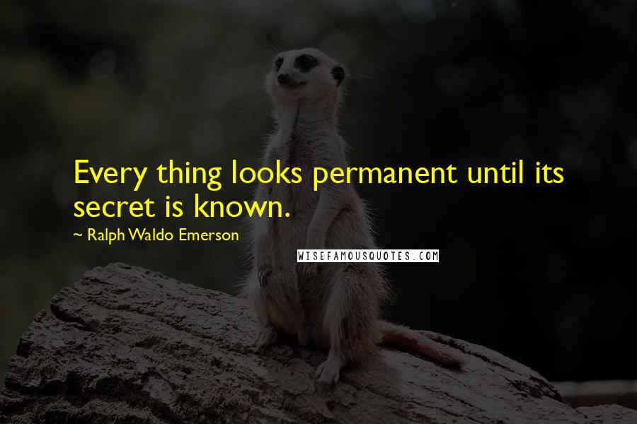 Ralph Waldo Emerson Quotes: Every thing looks permanent until its secret is known.