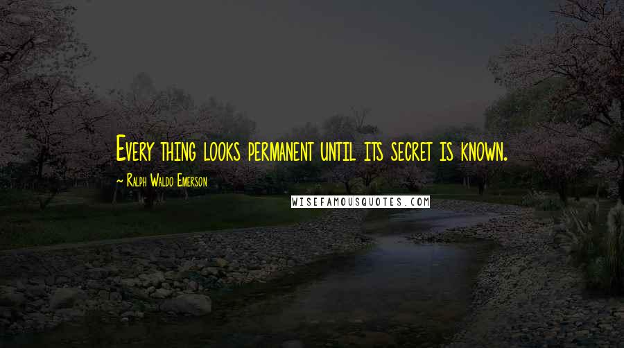 Ralph Waldo Emerson Quotes: Every thing looks permanent until its secret is known.