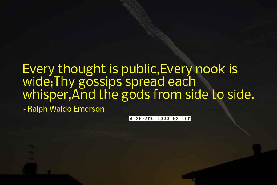 Ralph Waldo Emerson Quotes: Every thought is public,Every nook is wide;Thy gossips spread each whisper,And the gods from side to side.