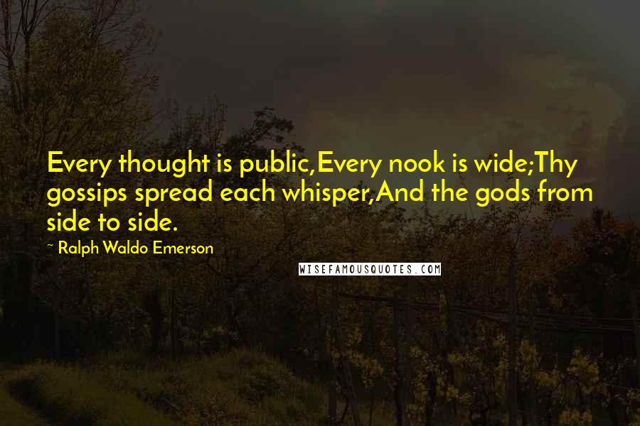 Ralph Waldo Emerson Quotes: Every thought is public,Every nook is wide;Thy gossips spread each whisper,And the gods from side to side.