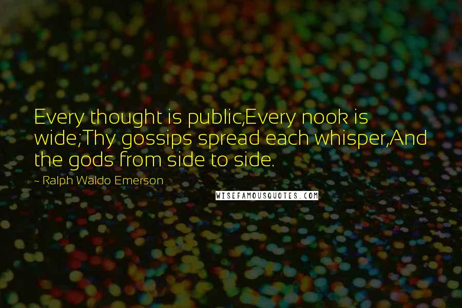 Ralph Waldo Emerson Quotes: Every thought is public,Every nook is wide;Thy gossips spread each whisper,And the gods from side to side.