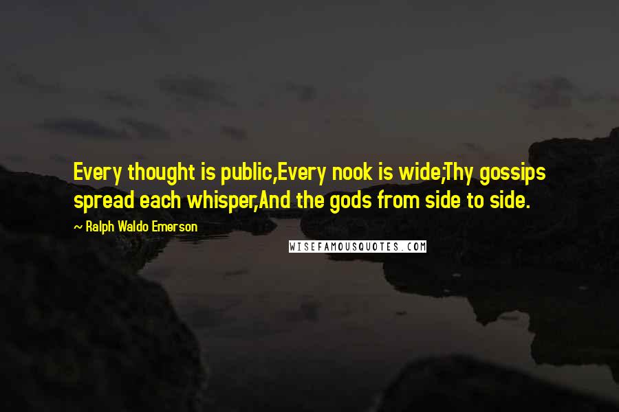 Ralph Waldo Emerson Quotes: Every thought is public,Every nook is wide;Thy gossips spread each whisper,And the gods from side to side.