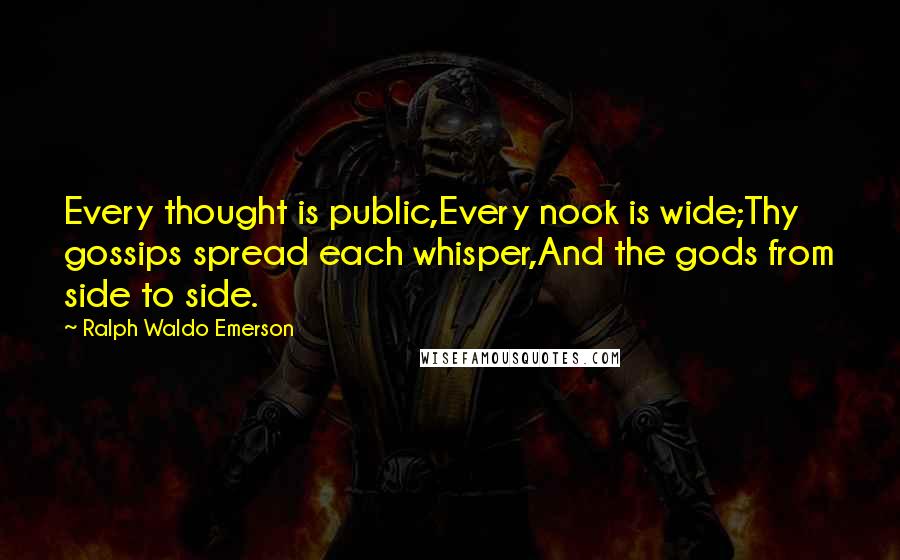 Ralph Waldo Emerson Quotes: Every thought is public,Every nook is wide;Thy gossips spread each whisper,And the gods from side to side.