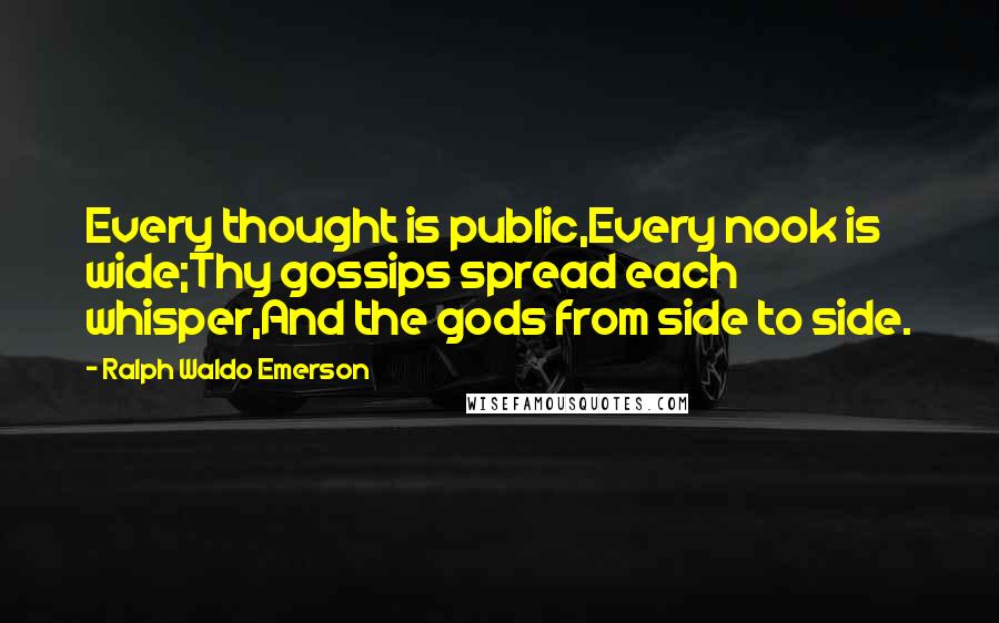 Ralph Waldo Emerson Quotes: Every thought is public,Every nook is wide;Thy gossips spread each whisper,And the gods from side to side.