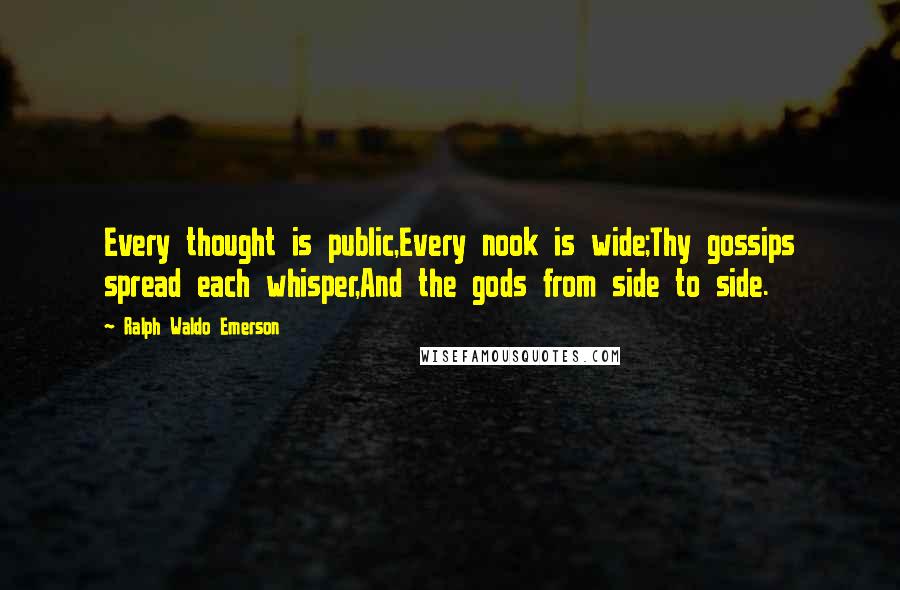 Ralph Waldo Emerson Quotes: Every thought is public,Every nook is wide;Thy gossips spread each whisper,And the gods from side to side.