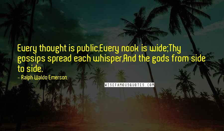 Ralph Waldo Emerson Quotes: Every thought is public,Every nook is wide;Thy gossips spread each whisper,And the gods from side to side.