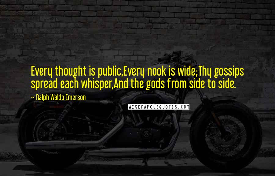 Ralph Waldo Emerson Quotes: Every thought is public,Every nook is wide;Thy gossips spread each whisper,And the gods from side to side.