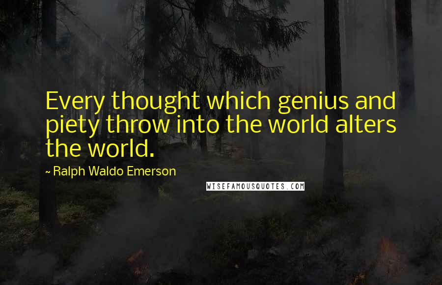 Ralph Waldo Emerson Quotes: Every thought which genius and piety throw into the world alters the world.