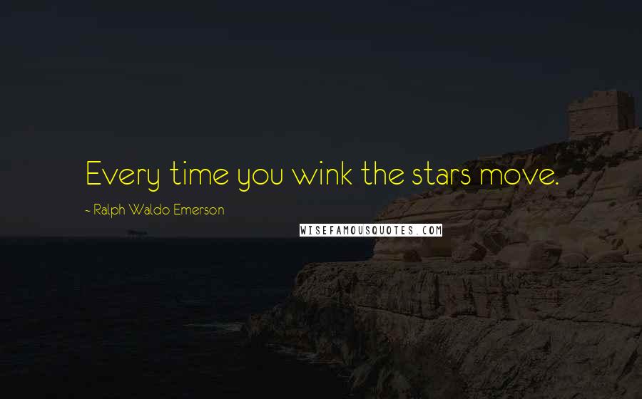 Ralph Waldo Emerson Quotes: Every time you wink the stars move.