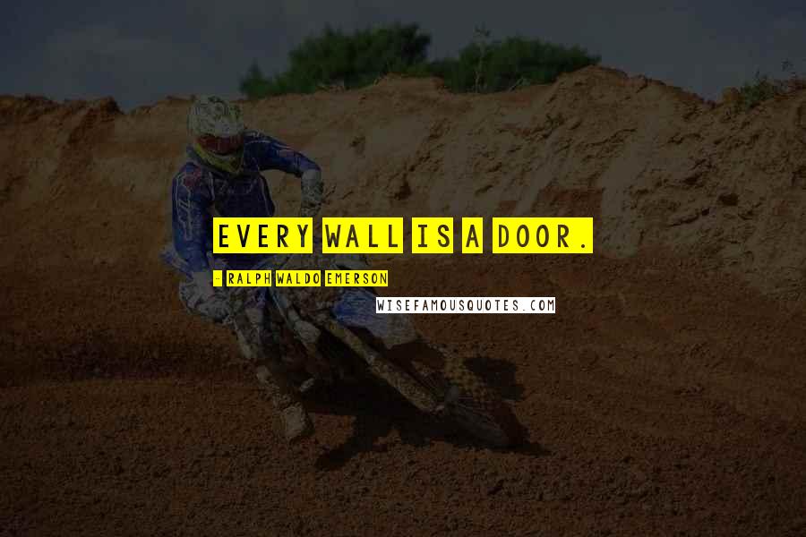 Ralph Waldo Emerson Quotes: Every wall is a door.