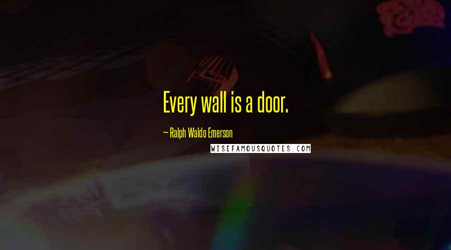 Ralph Waldo Emerson Quotes: Every wall is a door.