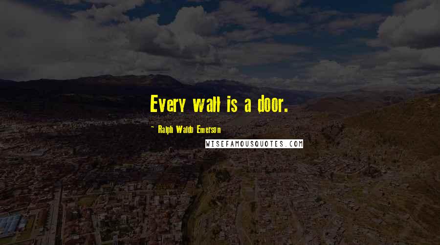 Ralph Waldo Emerson Quotes: Every wall is a door.