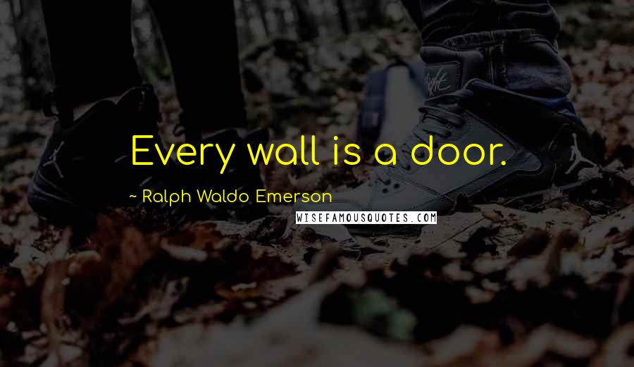 Ralph Waldo Emerson Quotes: Every wall is a door.