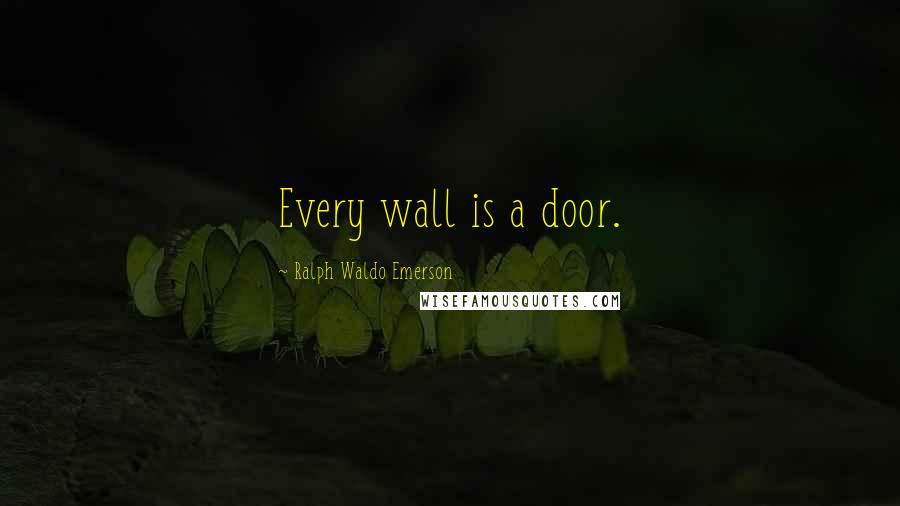 Ralph Waldo Emerson Quotes: Every wall is a door.