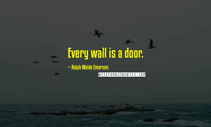 Ralph Waldo Emerson Quotes: Every wall is a door.