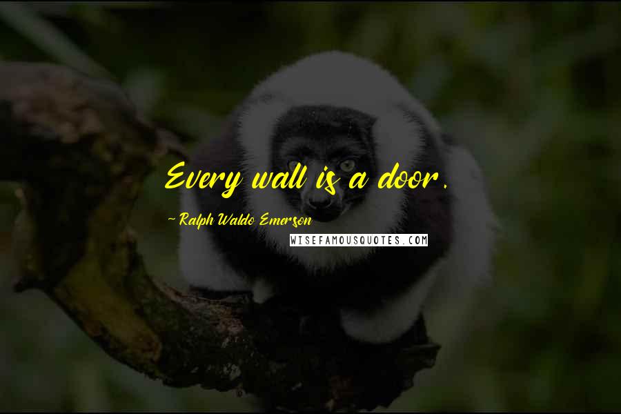 Ralph Waldo Emerson Quotes: Every wall is a door.