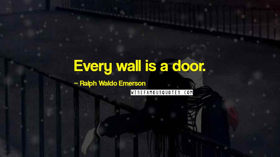 Ralph Waldo Emerson Quotes: Every wall is a door.