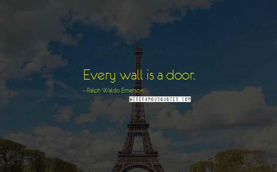 Ralph Waldo Emerson Quotes: Every wall is a door.