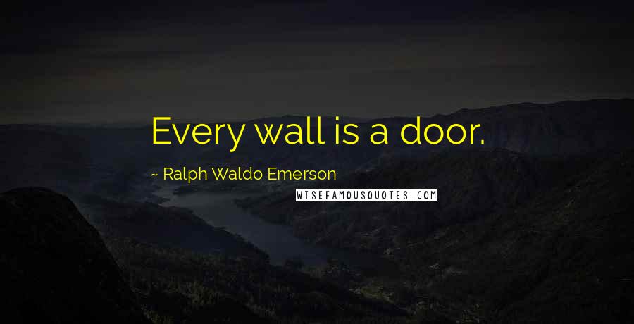 Ralph Waldo Emerson Quotes: Every wall is a door.