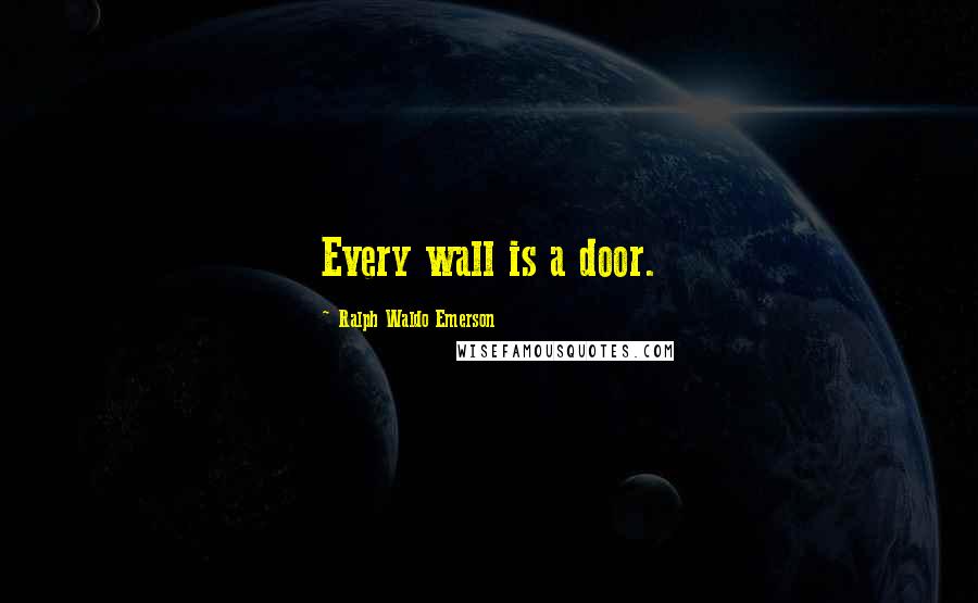 Ralph Waldo Emerson Quotes: Every wall is a door.