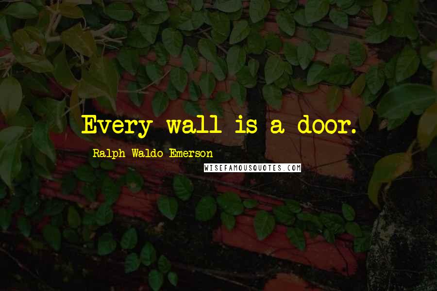 Ralph Waldo Emerson Quotes: Every wall is a door.