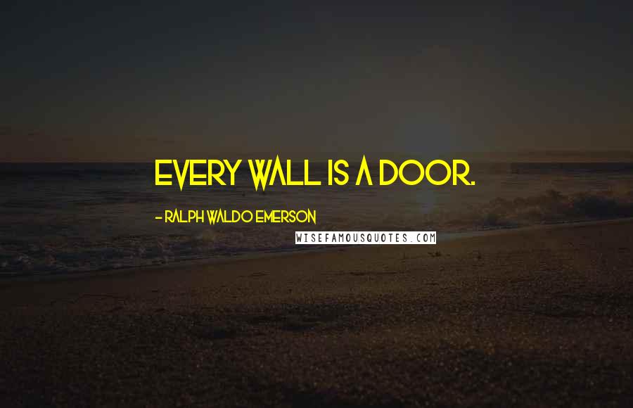 Ralph Waldo Emerson Quotes: Every wall is a door.