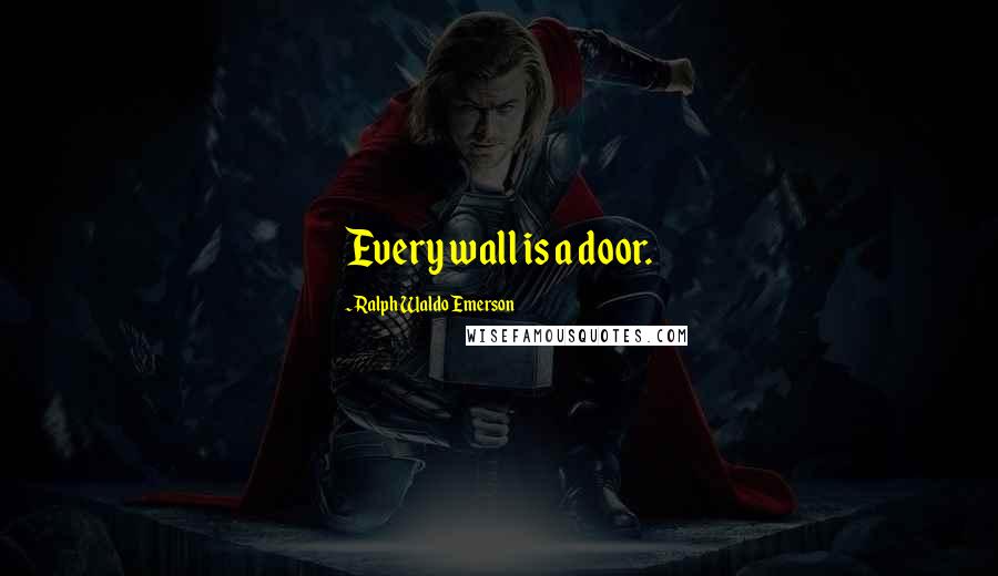 Ralph Waldo Emerson Quotes: Every wall is a door.