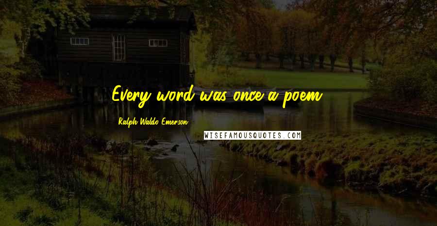 Ralph Waldo Emerson Quotes: Every word was once a poem.