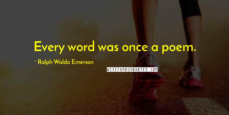 Ralph Waldo Emerson Quotes: Every word was once a poem.