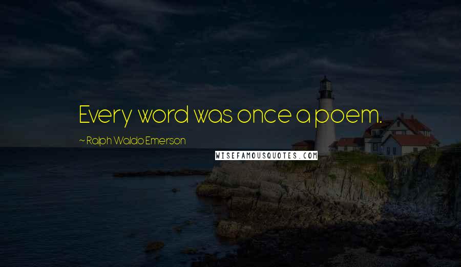 Ralph Waldo Emerson Quotes: Every word was once a poem.