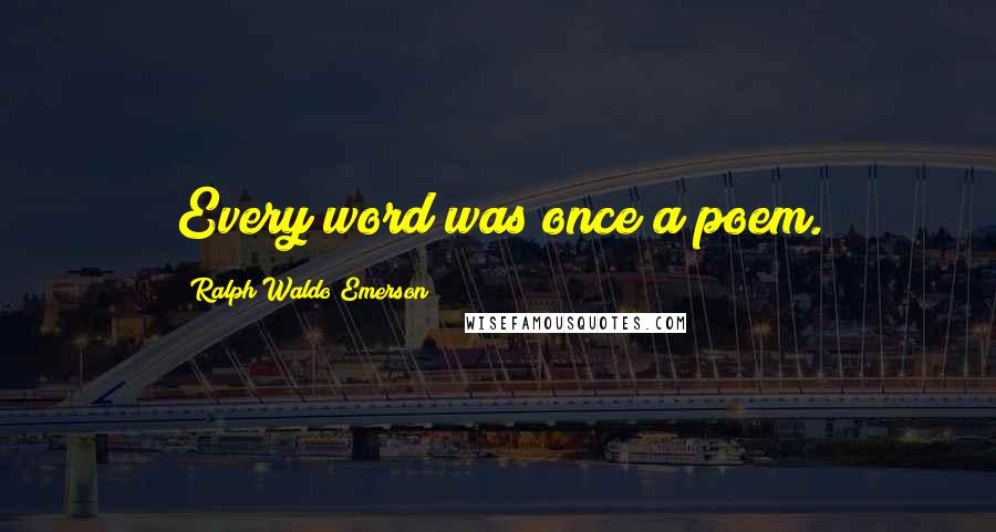 Ralph Waldo Emerson Quotes: Every word was once a poem.