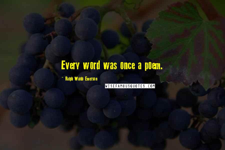 Ralph Waldo Emerson Quotes: Every word was once a poem.