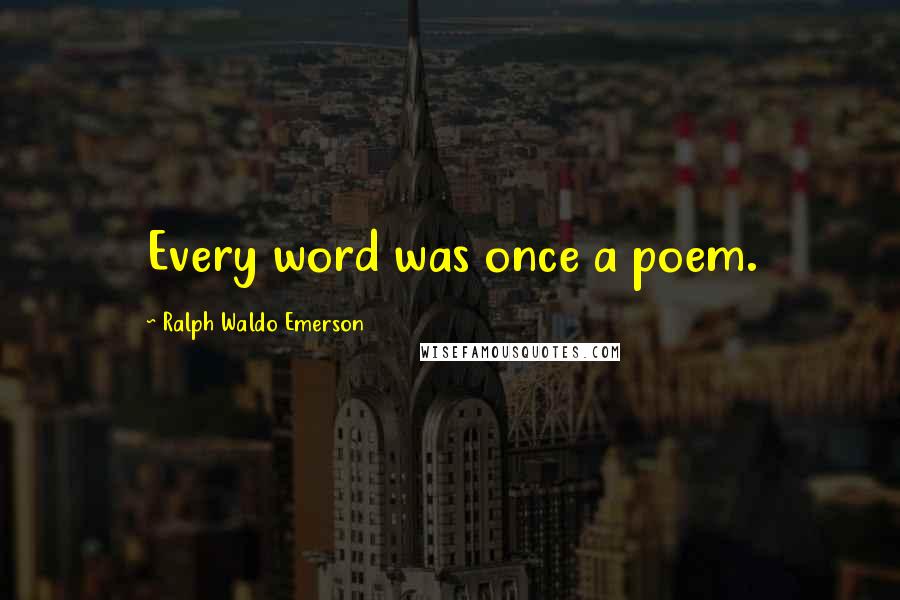 Ralph Waldo Emerson Quotes: Every word was once a poem.