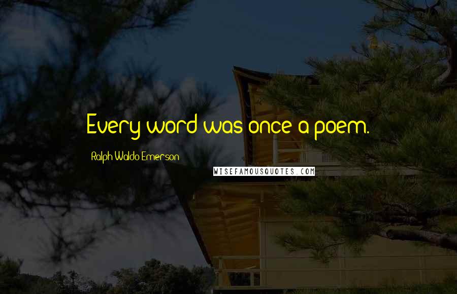 Ralph Waldo Emerson Quotes: Every word was once a poem.
