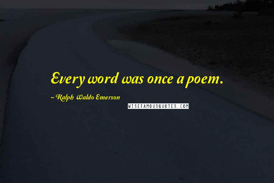 Ralph Waldo Emerson Quotes: Every word was once a poem.