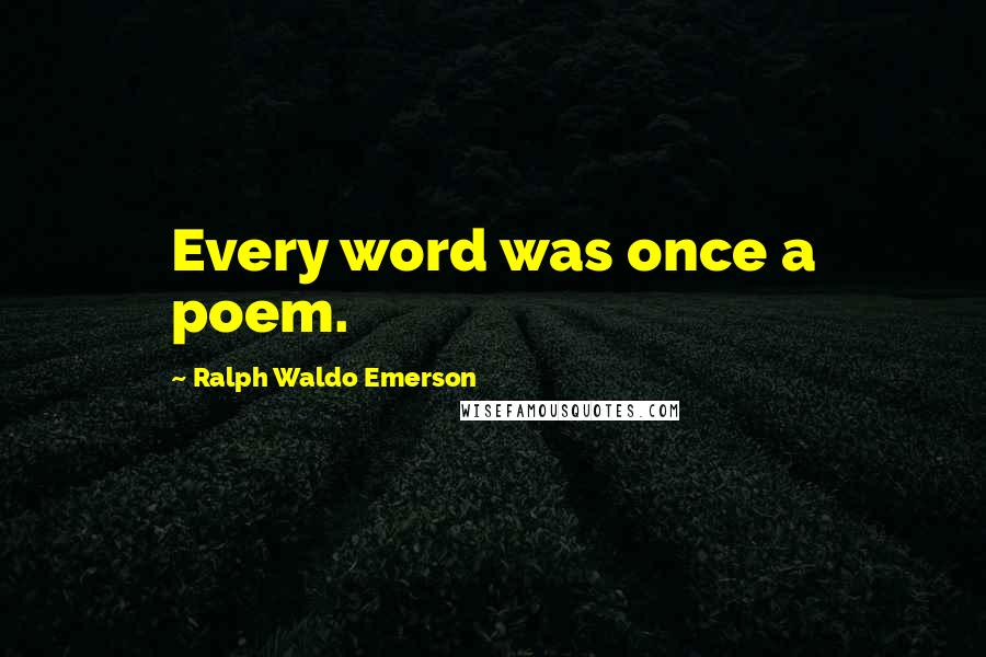 Ralph Waldo Emerson Quotes: Every word was once a poem.