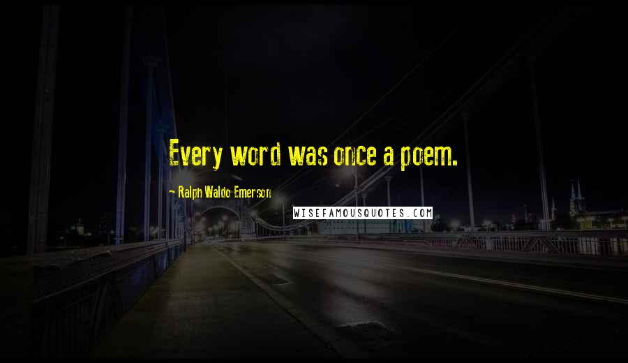 Ralph Waldo Emerson Quotes: Every word was once a poem.